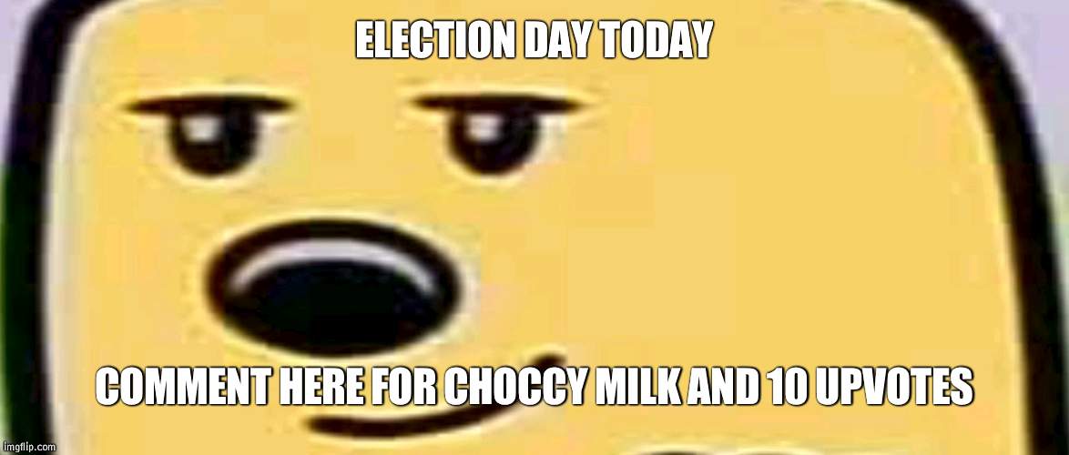Just a little treat | ELECTION DAY TODAY; COMMENT HERE FOR CHOCCY MILK AND 10 UPVOTES | image tagged in wubbzy smug,treat | made w/ Imgflip meme maker