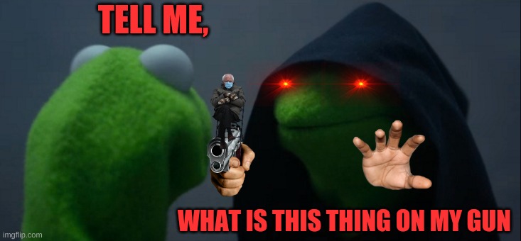 What is this | TELL ME, WHAT IS THIS THING ON MY GUN | image tagged in memes,evil kermit | made w/ Imgflip meme maker