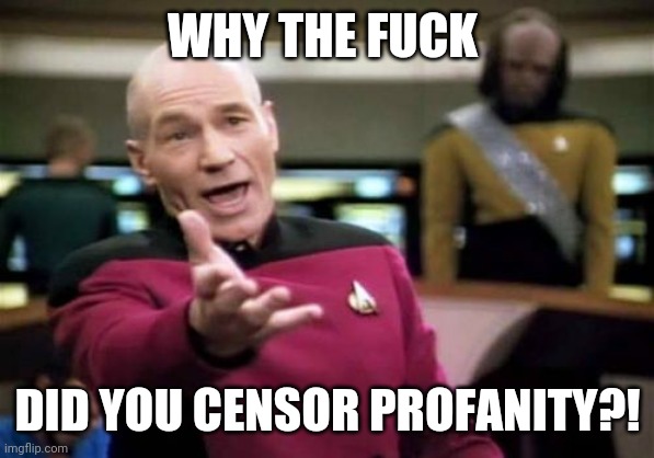 Picard Wtf Meme | WHY THE FUCK DID YOU CENSOR PROFANITY?! | image tagged in memes,picard wtf | made w/ Imgflip meme maker