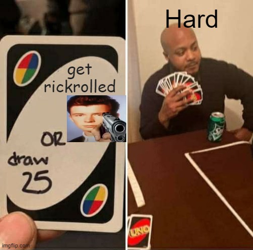 Easy Decision | Hard; get rickrolled | image tagged in memes,uno draw 25 cards | made w/ Imgflip meme maker