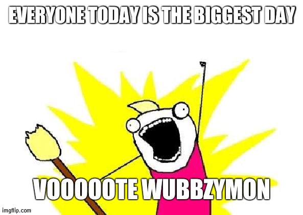 Wubbzymon Wubbzymon Wubbzymon foooor president | EVERYONE TODAY IS THE BIGGEST DAY; VOOOOOTE WUBBZYMON | image tagged in memes,x all the y,president | made w/ Imgflip meme maker