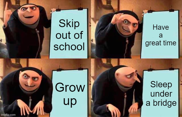 Gru's Plan | Skip out of school; Have a great time; Grow up; Sleep under a bridge | image tagged in memes,gru's plan,school | made w/ Imgflip meme maker