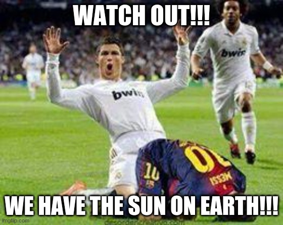 Watch out footballers | WATCH OUT!!! WE HAVE THE SUN ON EARTH!!! | image tagged in watch out footballers | made w/ Imgflip meme maker
