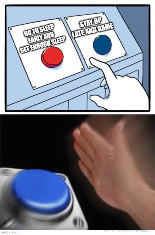 two buttons 1 blue | STAY UP LATE AND GAME; GO TO SLEEP EARLY AND GET ENOUGH SLEEP | image tagged in two buttons 1 blue,i'm 15 so don't try it,who reads these | made w/ Imgflip meme maker