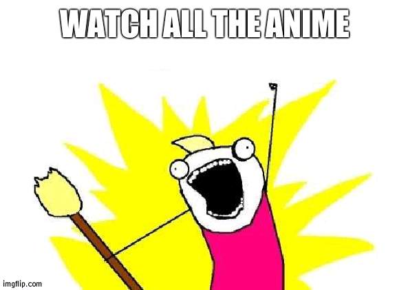Weeb detected | WATCH ALL THE ANIME | image tagged in memes,x all the y,anime | made w/ Imgflip meme maker