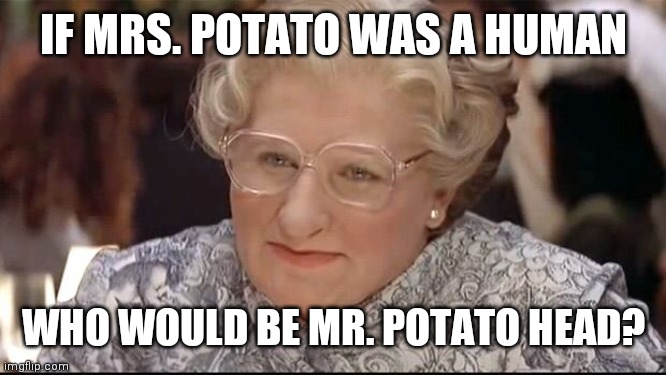 Mrs. Doubtfire | IF MRS. POTATO WAS A HUMAN; WHO WOULD BE MR. POTATO HEAD? | image tagged in funny,mr potato head,sad,cancel culture,sucks | made w/ Imgflip meme maker