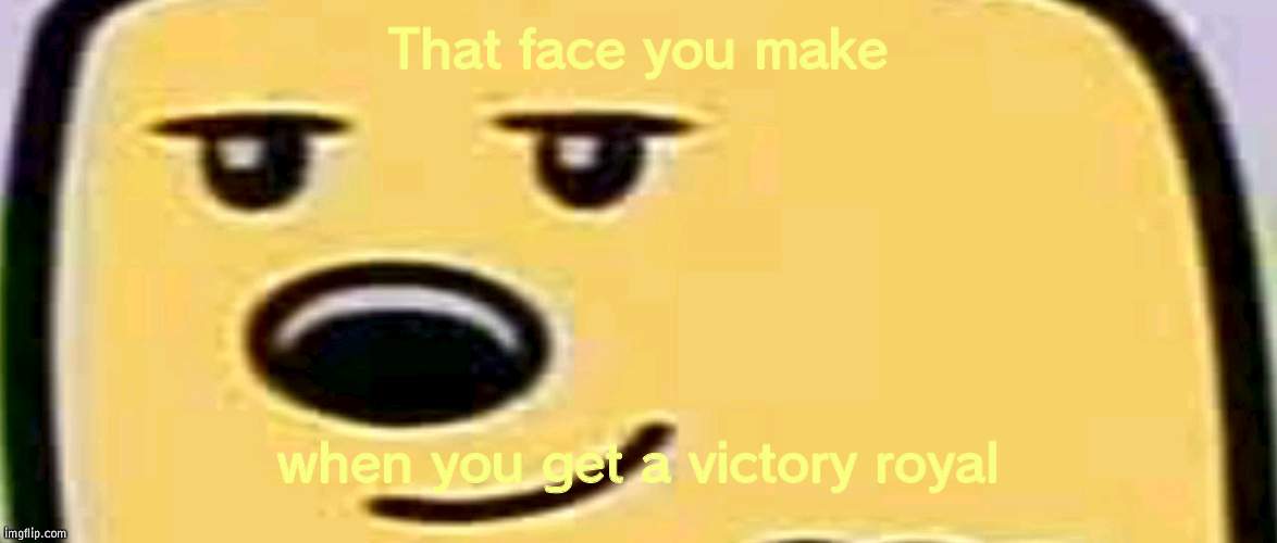 Fortnite, victory royal trolls | That face you make; when you get a victory royal | image tagged in wubbzy smug,fortnite | made w/ Imgflip meme maker