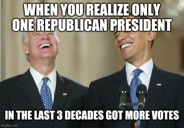 Biden Obama laugh | WHEN YOU REALIZE ONLY ONE REPUBLICAN PRESIDENT; IN THE LAST 3 DECADES GOT MORE VOTES | image tagged in biden obama laugh | made w/ Imgflip meme maker