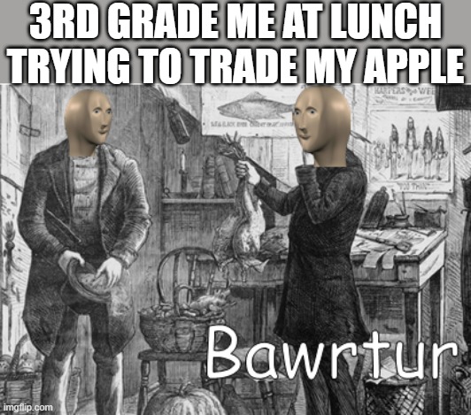 meme man bawrtur | 3RD GRADE ME AT LUNCH TRYING TO TRADE MY APPLE | image tagged in meme man bawrtur,i'm 15 so don't try it,who reads these | made w/ Imgflip meme maker