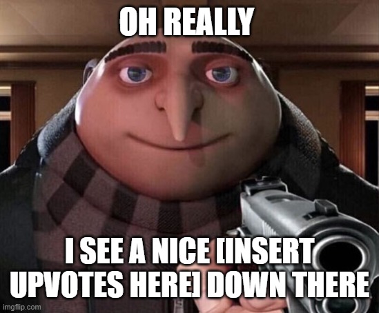 Gru Gun | OH REALLY I SEE A NICE [INSERT UPVOTES HERE] DOWN THERE | image tagged in gru gun | made w/ Imgflip meme maker