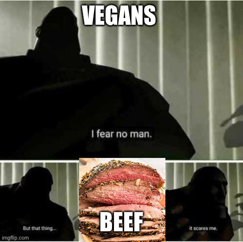 Hmmm | VEGANS; BEEF | image tagged in i fear no man | made w/ Imgflip meme maker