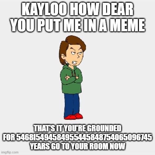 Boris GoAnimate | KAYLOO HOW DEAR YOU PUT ME IN A MEME; THAT'S IT YOU'RE GROUNDED FOR 5468I5494584955445848754065096745 YEARS GO TO YOUR ROOM NOW | image tagged in boris goanimate | made w/ Imgflip meme maker