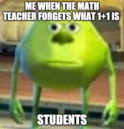 Lol | ME WHEN THE MATH TEACHER FORGETS WHAT 1+1 IS; STUDENTS | image tagged in sully wazowski | made w/ Imgflip meme maker