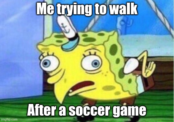 Mocking Spongebob | Me trying to walk; After a soccer game | image tagged in memes,mocking spongebob | made w/ Imgflip meme maker