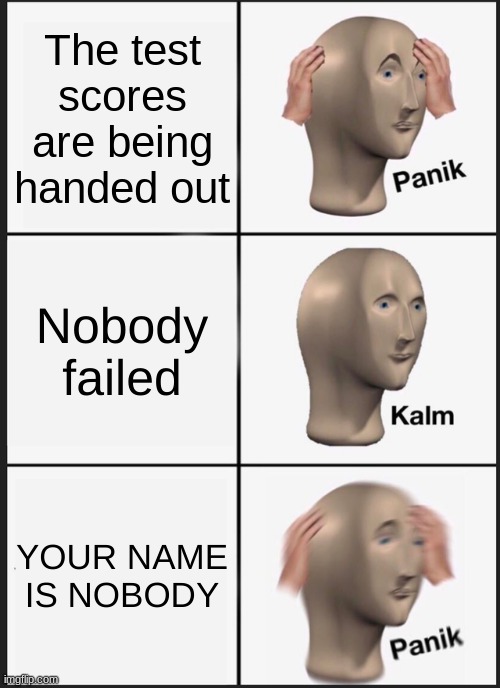 O h n o | The test scores are being handed out; Nobody failed; YOUR NAME IS NOBODY | image tagged in memes,panik kalm panik | made w/ Imgflip meme maker