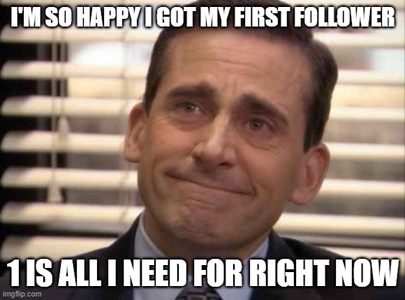 :D | I'M SO HAPPY I GOT MY FIRST FOLLOWER; 1 IS ALL I NEED FOR RIGHT NOW | image tagged in wholesome | made w/ Imgflip meme maker