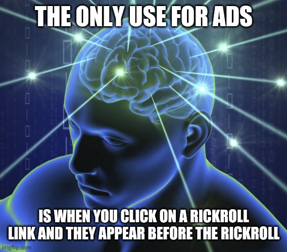 BIG BRAIN | THE ONLY USE FOR ADS; IS WHEN YOU CLICK ON A RICKROLL LINK AND THEY APPEAR BEFORE THE RICKROLL | image tagged in ads,big brain | made w/ Imgflip meme maker