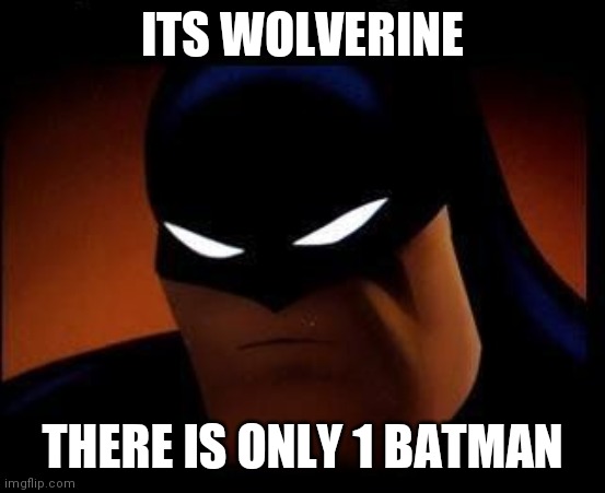 ITS WOLVERINE THERE IS ONLY 1 BATMAN | made w/ Imgflip meme maker