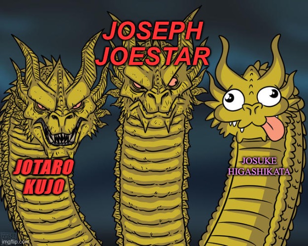 The jojos in a nutshell | JOSEPH JOESTAR; JOSUKE HIGASHIKATA; JOTARO KUJO | image tagged in three-headed dragon | made w/ Imgflip meme maker