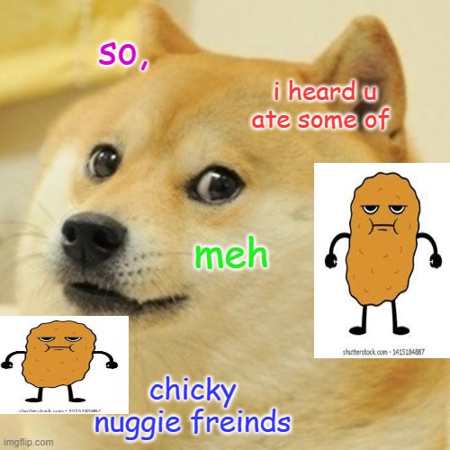 Doge | so, i heard u ate some of; meh; chicky nuggie freinds | image tagged in memes,doge | made w/ Imgflip meme maker