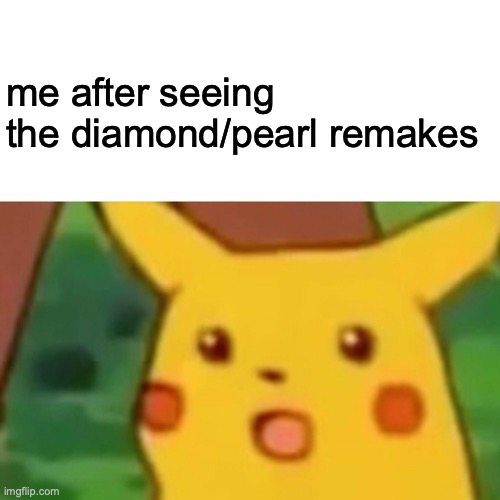 Surprised Pikachu Meme | me after seeing the diamond/pearl remakes | image tagged in memes,surprised pikachu | made w/ Imgflip meme maker
