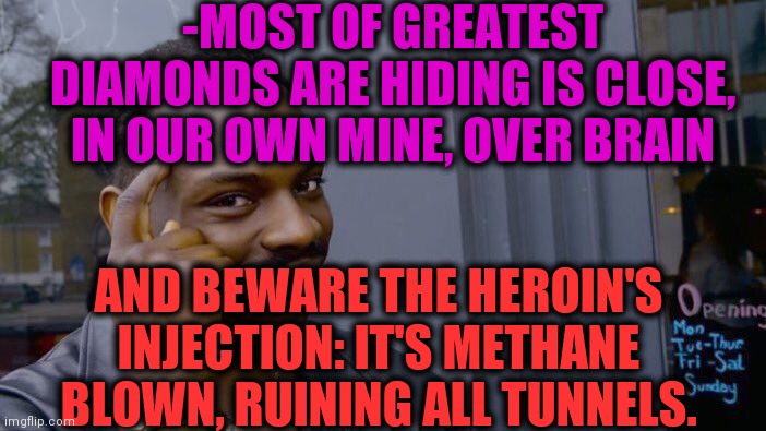 -Just bring a food. | -MOST OF GREATEST DIAMONDS ARE HIDING IS CLOSE, IN OUR OWN MINE, OVER BRAIN; AND BEWARE THE HEROIN'S INJECTION: IT'S METHANE BLOWN, RUINING ALL TUNNELS. | image tagged in memes,roll safe think about it,heroin,minecraft,big brain,diamonds | made w/ Imgflip meme maker