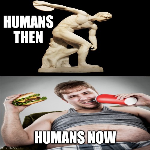 Big OOF | HUMANS THEN; HUMANS NOW | image tagged in issues,unhealthy | made w/ Imgflip meme maker
