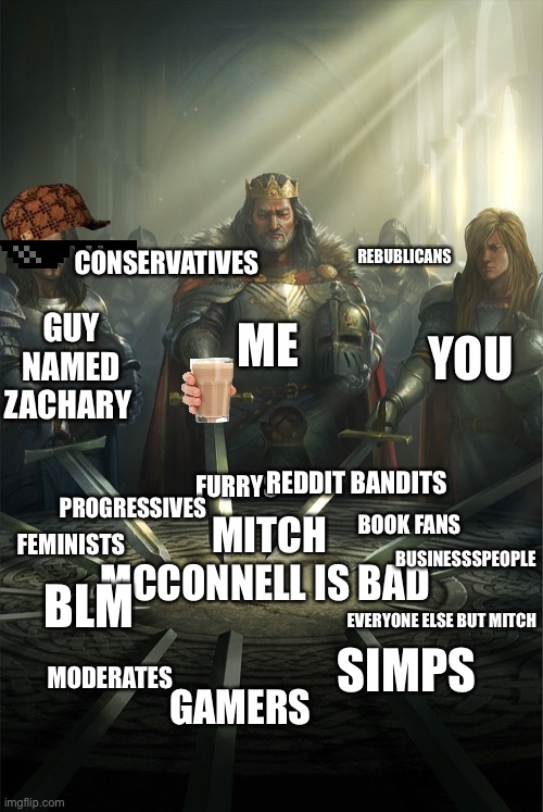 Swords united | CONSERVATIVES; REBUBLICANS; GUY NAMED ZACHARY; YOU; ME; PROGRESSIVES; REDDIT BANDITS; MITCH MCCONNELL IS BAD; FURRYS; FEMINISTS; BUSINESSSPEOPLE; BOOK FANS; BLM; EVERYONE ELSE BUT MITCH; MODERATES; SIMPS; GAMERS | image tagged in swords united | made w/ Imgflip meme maker