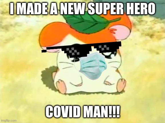 COVID MAN | I MADE A NEW SUPER HERO; COVID MAN!!! | image tagged in memes,hamtaro | made w/ Imgflip meme maker