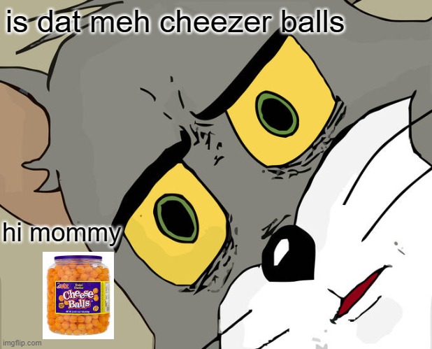 Unsettled Tom | is dat meh cheezer balls; hi mommy | image tagged in memes,unsettled tom | made w/ Imgflip meme maker