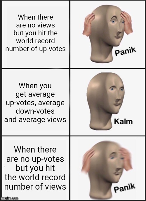 Up-votes, down-votes | When there are no views but you hit the world record number of up-votes; When you get average up-votes, average down-votes and average views; When there are no up-votes but you hit the world record number of views | image tagged in memes,panik kalm panik | made w/ Imgflip meme maker