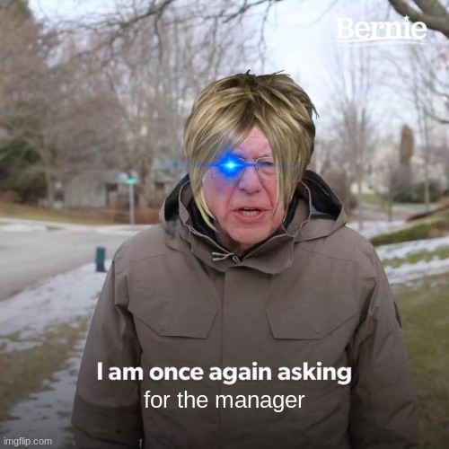 Bernie I Am Once Again Asking For Your Support | for the manager | image tagged in memes,bernie i am once again asking for your support | made w/ Imgflip meme maker
