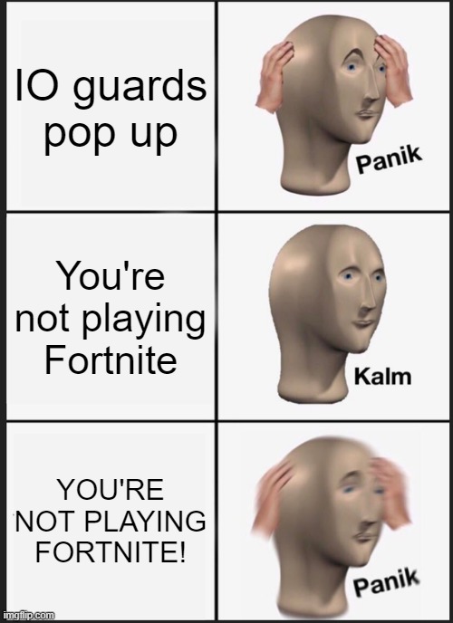 Panik Kalm Panik | IO guards pop up; You're not playing Fortnite; YOU'RE NOT PLAYING FORTNITE! | image tagged in memes,panik kalm panik | made w/ Imgflip meme maker