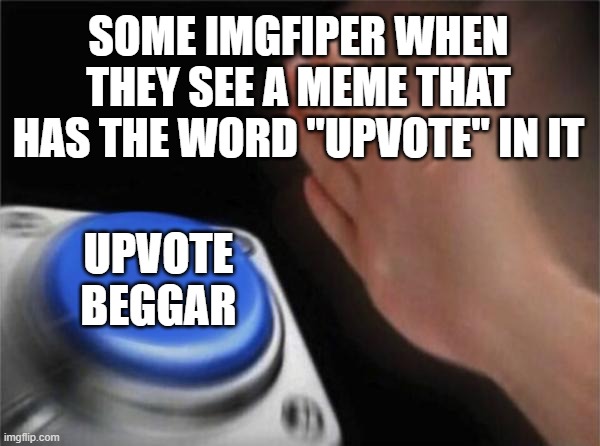 To much upvote begging police | SOME IMGFIPER WHEN THEY SEE A MEME THAT HAS THE WORD "UPVOTE" IN IT; UPVOTE BEGGAR | image tagged in memes,blank nut button | made w/ Imgflip meme maker