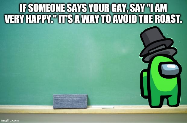 blank chalkboard | IF SOMEONE SAYS YOUR GAY, SAY "I AM VERY HAPPY." IT'S A WAY TO AVOID THE ROAST. | image tagged in blank chalkboard | made w/ Imgflip meme maker