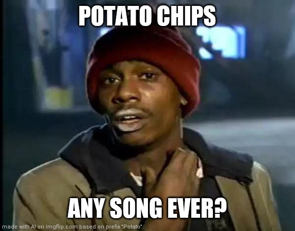 Ummmm... | POTATO CHIPS; ANY SONG EVER? | image tagged in memes,y'all got any more of that | made w/ Imgflip meme maker