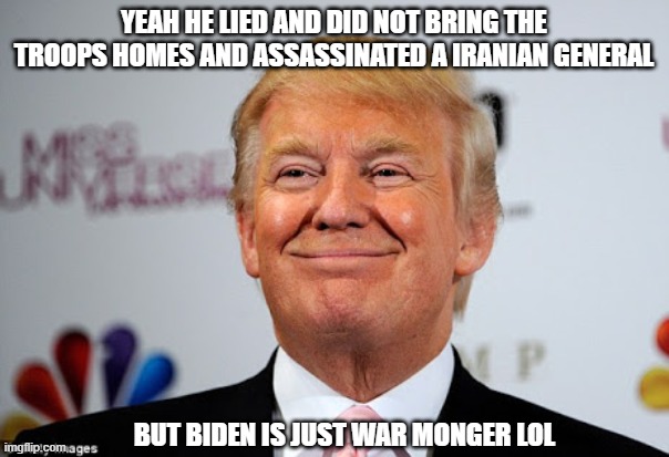 Donald trump approves | YEAH HE LIED AND DID NOT BRING THE TROOPS HOMES AND ASSASSINATED A IRANIAN GENERAL BUT BIDEN IS JUST WAR MONGER LOL | image tagged in donald trump approves | made w/ Imgflip meme maker