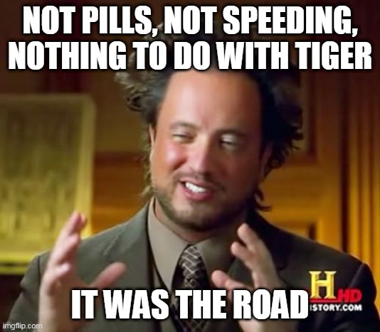 Road's Fault | NOT PILLS, NOT SPEEDING, NOTHING TO DO WITH TIGER; IT WAS THE ROAD | image tagged in memes,ancient aliens | made w/ Imgflip meme maker