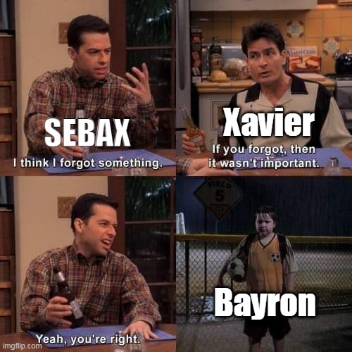 I think i forgot something | Xavier; SEBAX; Bayron | image tagged in i think i forgot something | made w/ Imgflip meme maker