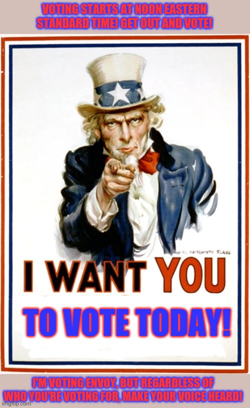 Vote | VOTING STARTS AT NOON EASTERN STANDARD TIME! GET OUT AND VOTE! TO VOTE TODAY! I'M VOTING ENVOY, BUT REGARDLESS OF WHO YOU'RE VOTING FOR, MAKE YOUR VOICE HEARD! | image tagged in today is the day,imgflip,president | made w/ Imgflip meme maker