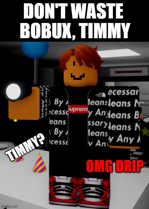 Timmy? Your bobux | DON'T WASTE 
BOBUX, TIMMY; TIMMY? OMG DRIP | image tagged in drip,roblox,memes,bobux | made w/ Imgflip meme maker