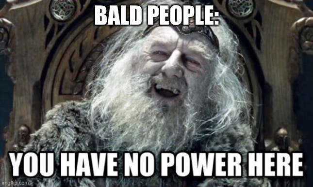 you have no power here | BALD PEOPLE: | image tagged in you have no power here | made w/ Imgflip meme maker