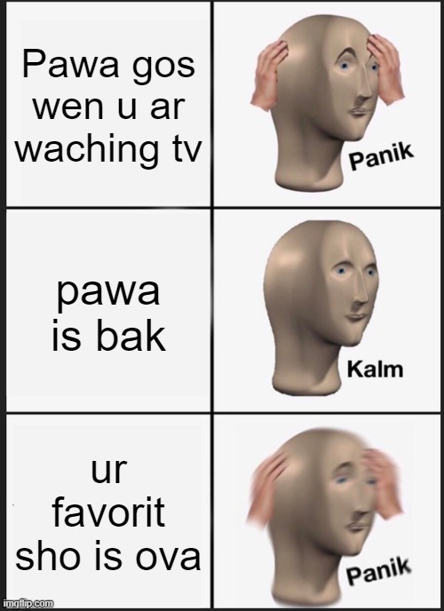 Panik Kalm Panik | Pawa gos wen u ar waching tv; pawa is bak; ur favorit sho is ova | image tagged in memes,panik kalm panik | made w/ Imgflip meme maker