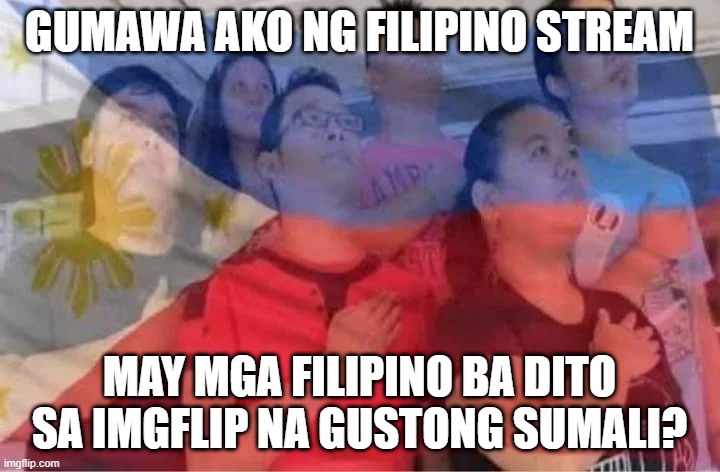 In English: I made a Filipino stream, any Filipinos here on Imgflip who want to join? | GUMAWA AKO NG FILIPINO STREAM; MAY MGA FILIPINO BA DITO SA IMGFLIP NA GUSTONG SUMALI? | image tagged in bayang magiliw | made w/ Imgflip meme maker