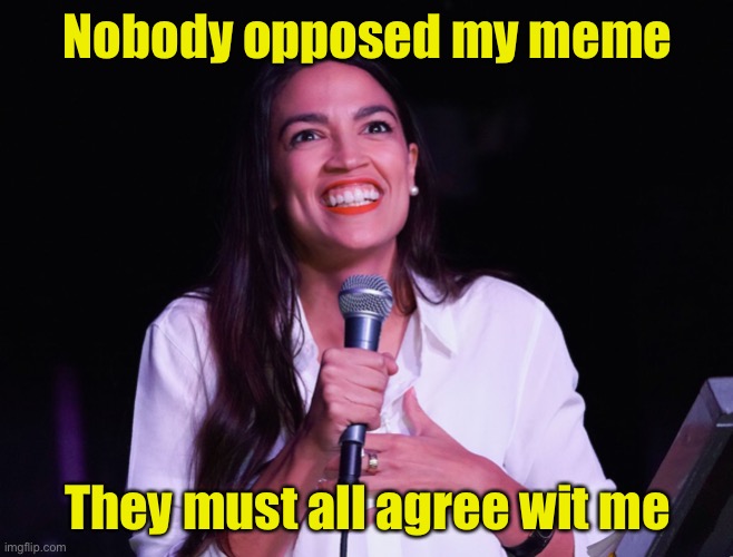 Leftists who post their propaganda in the Politics stream and disable comments | Nobody opposed my meme; They must all agree wit me | image tagged in aoc crazy,politics,liberal logic,blocked | made w/ Imgflip meme maker