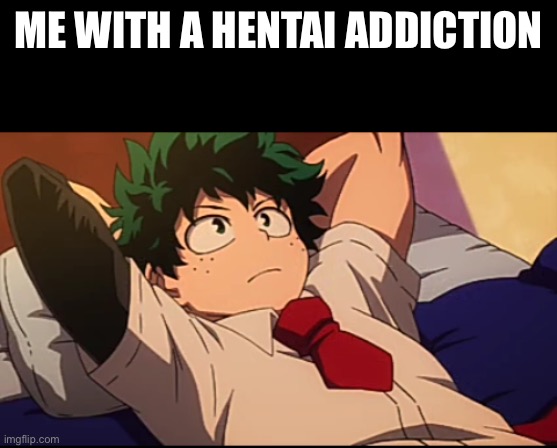 Deku chill | ME WITH A HENTAI ADDICTION | image tagged in deku chill | made w/ Imgflip meme maker