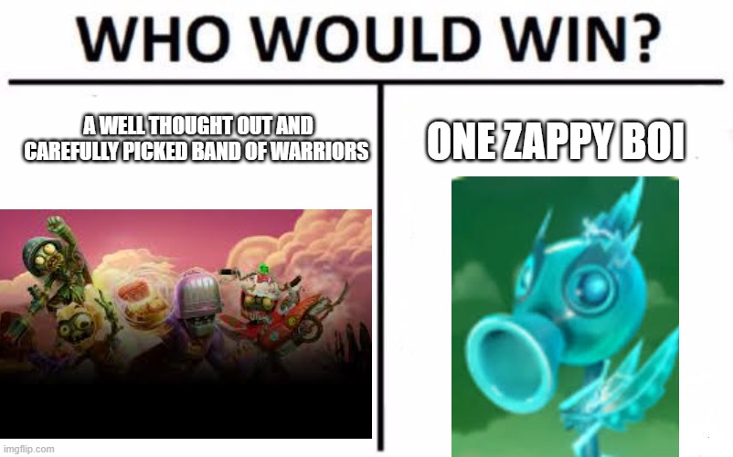 electrO Pea | A WELL THOUGHT OUT AND CAREFULLY PICKED BAND OF WARRIORS; ONE ZAPPY BOI | image tagged in pvz,who would win | made w/ Imgflip meme maker