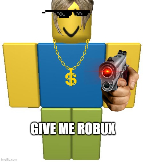 ROBLOX Noob | GIVE ME ROBUX | image tagged in roblox noob | made w/ Imgflip meme maker