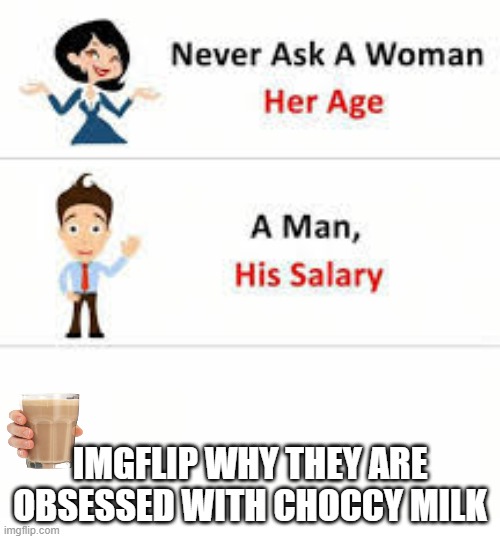 Never ask a woman her age | IMGFLIP WHY THEY ARE OBSESSED WITH CHOCCY MILK | image tagged in never ask a woman her age | made w/ Imgflip meme maker