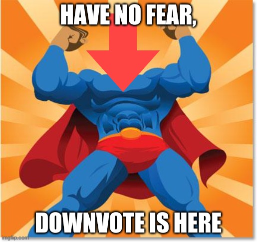super hero | HAVE NO FEAR, DOWNVOTE IS HERE | image tagged in super hero | made w/ Imgflip meme maker